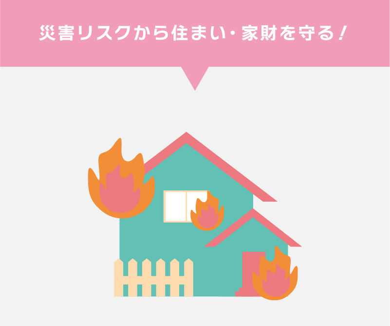 災害リスクから住まい・家財を守る！